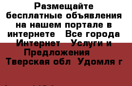 Размещайте бесплатные объявления на нашем портале в интернете - Все города Интернет » Услуги и Предложения   . Тверская обл.,Удомля г.